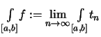 $\displaystyle \textstyle
\int\limits_{[a,b]}\! f
:=\lim\limits_{n\to\infty}\int\limits_{[a,b]}\! t_n$