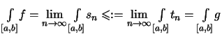 $\displaystyle \textstyle
\int\limits_{[a,b]}\! f
= \lim\limits_{n\to\infty}\int...
...
:=\lim\limits_{n\to\infty}\int\limits_{[a,b]}\! t_n
= \int\limits_{[a,b]}\! g$