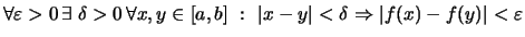 $\displaystyle \forall \varepsilon >0 \,\exists\; \delta>0 \,\forall x,y\in [a,b]\
:\ \vert x-y\vert<\delta \Rightarrow \vert f(x)-f(y)\vert<\varepsilon$