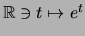 $ \mathbb{R}\ni t \mapsto e^t $