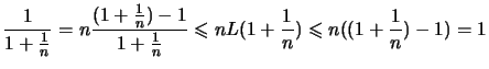 $\displaystyle \frac{1}{1+\frac{1}{n}}
= n \frac{(1+\frac{1}{n})-1}{1+\frac{1}{n}}
\leqslant nL(1+\frac{1}{n}) \leqslant n((1+\frac{1}{n})-1) = 1$