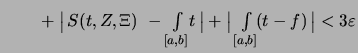 $\displaystyle \textstyle\strut\qquad + \bigl\vert\, S(t,Z,\Xi)\ -\int\limits_{[...
...bigr\vert + \bigl\vert\, \int\limits_{[a,b]}\!(t-f) \,\bigr\vert < 3\varepsilon$