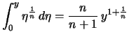 $\displaystyle \int_0^y \eta^{\frac{1}{n}} \,d\eta
= \frac{n}{n+1}\,y^{1+\frac{1}{n}}$