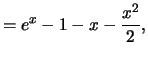 $\displaystyle = e^x-1-x-\frac{x^2}{2} ,$