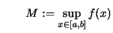 $\displaystyle \qquad
M :=\sup\limits_{x\in[a,b]} f(x)$