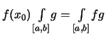 $\displaystyle \textstyle
f(x_0) \int\limits_{[a,b]}\! g
= \int\limits_{[a,b]}\! fg
$