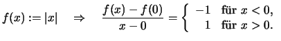 $\displaystyle f(x) :=\vert x\vert \quad\Rightarrow\quad
\frac{f(x)-f(0)}{x-0} ...
...text{f\uml ur \( x<0 \),}\\
1 &\text{f\uml ur \( x>0 \).}
\end{array}\right.
$