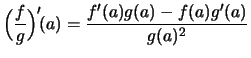 $ \displaystyle
\Bigl( \frac{f}{g} \Bigr)'\!(a)
= \frac{f'(a)g(a)-f(a)g'(a)}{g(a)^2} $