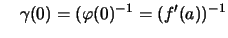 $\displaystyle \quad \gamma(0) = (\varphi(0)^{-1} = (f'(a))^{-1}$