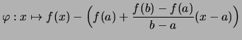 $\displaystyle \varphi: x\mapsto f(x) -
\Bigl(f(a) + \frac{f(b)-f(a)}{b-a} (x-a) \Bigr)$