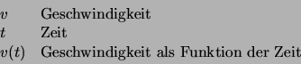 \begin{displaymath}
\begin{array}{ll}
v & \mbox{Geschwindigkeit}\\
t & \mbox{Z...
...)&\mbox{Geschwindigkeit als Funktion der Zeit}\\
\end{array} \end{displaymath}