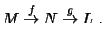 $\displaystyle M \stackrel{f}{\rightarrow} N \stackrel{g}{\rightarrow} L\ .
$