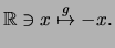 $\displaystyle \mathbb{R}\ni x \stackrel{g}{\mapsto} -x.$