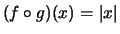 $ (f\circ g)(x) = \vert x\vert$