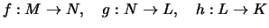 $\displaystyle f:M\rightarrow N,\quad g:N\rightarrow L,\quad h:L \rightarrow K
$