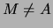 $ M \not= A $