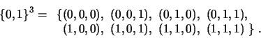 \begin{displaymath}\{0,1\}^3 =
\begin{array}[t]{l@{}l@{}l}
\{& (0,0,0),\ (0,0,1)...
...\\
& (1,0,0),\ (1,0,1),\ (1,1,0),\ (1,1,1) & \}\ .
\end{array}\end{displaymath}