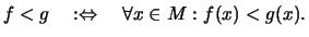 $\displaystyle f< g \quad:\Leftrightarrow\quad \forall x\in M: f(x)< g(x).
$