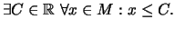 $\displaystyle \exists C\in \mathbb{R}\ \forall x \in M: x \leq C.$