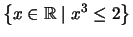 $ \left\{x \in \mathbb{R}\mid x^3\leq 2 \right\}$