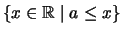 $\displaystyle \left\{ x \in \mathbb{R}\mid a \leq x \right\}$