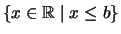 $\displaystyle \left\{ x \in \mathbb{R}\mid x \leq b\right\}$