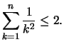 $\displaystyle \sum_{k=1}^n\frac{1}{k^2}\leq 2.
$