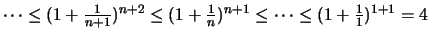 $\displaystyle \textstyle \cdots \leq (1+\frac{1}{n+1})^{n+2}\leq (1+\frac{1}{n})^{n+1} \leq \cdots \leq (1+\frac{1}{1})^{1+1}=4$
