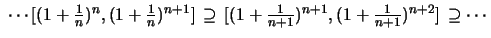 $\displaystyle \textstyle \ \cdots [(1+\frac{1}{n})^n,(1+\frac{1}{n})^{n+1}]\,\supseteq\, [(1+\frac{1}{n+1})^{n+1},(1+\frac{1}{n+1})^{n+2}]\,\supseteq \cdots$