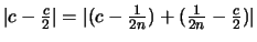 $\displaystyle \textstyle
\vert c-\frac{c}{2}\vert = \vert(c-\frac{1}{2n}) + (\frac{1}{2n} - \frac{c}{2})\vert$