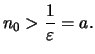 $\displaystyle n_0 > \frac{1}{\varepsilon } = a.
$