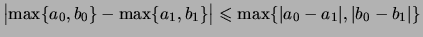 $ \bigl\vert\max\{ a_0,b_0 \} - \max\{ a_1,b_1 \}\bigr\vert
\leqslant \max\{\vert a_0-a_1\vert,\vert b_0-b_1\vert \} $