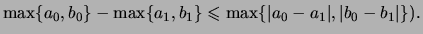 $\displaystyle \max\{ a_0,b_0 \} - \max\{ a_1,b_1 \}
\leqslant \max\{\vert a_0-a_1\vert,\vert b_0-b_1\vert \}).
$