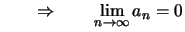 $\displaystyle \qquad\Rightarrow\qquad \lim_{n\to\infty}a_n = 0$