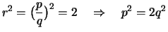 $\displaystyle r^2 = \bigl(\frac{p}{q} \bigr)^2 = 2 \quad\Rightarrow\quad p^2 = 2 q^2$