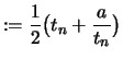 $\displaystyle :=\frac{1}{2}\bigl(t_n + \frac{a}{t_n}\bigr)$