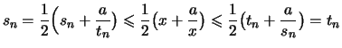 $\displaystyle s_n = \frac{1}{2}\Bigl( s_n +\frac{a}{t_n}\bigr)
\leqslant \frac{...
...l(x+\frac{a}{x}\bigr)
\leqslant \frac{1}{2}\bigl(t_n+\frac{a}{s_n}\bigr) = t_n$