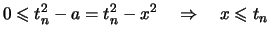 $\displaystyle 0\leqslant t_n^2 -a = t_n^2 -x^2 \quad\Rightarrow\quad x \leqslant t_n$