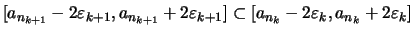 $\displaystyle [a_{n_{k+1}}-2\varepsilon _{k+1},a_{n_{k+1}}+2\varepsilon _{k+1}]
\subset[a_{n_k}-2\varepsilon _k,a_{n_k}+2\varepsilon _k]$