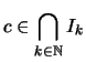 $\displaystyle c \in \bigcap_{k\in\mathbb{N}} I_k$