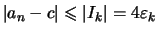 $\displaystyle \vert a_n -c\vert \leqslant \vert I_k\vert = 4 \varepsilon _k$