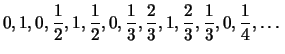 $\displaystyle 0,1,0,\frac{1}{2},1,\frac{1}{2}, 0,\frac{1}{3},\frac{2}{3},1,
\frac{2}{3},\frac{1}{3}, 0,\frac{1}{4}, \dots
$