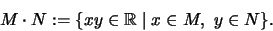 \begin{displaymath}M\cdot N:=\{xy \in \mathbb{R}\mid x \in M,~ y \in N\}.\end{displaymath}